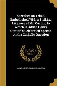 Speeches on Trials, Embellished With a Striking Likeness of Mr. Curran; to Which is Added Henry Grattan's Celebrated Speech on the Catholic Question