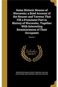 Some Historic Houses of Worcester; a Brief Account of the Houses and Taverns That Fill a Prominent Part in History of Worcester, Together With Interesting Reminiscences of Their Occupants; Volume 1