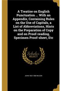 A Treatise on English Punctuation ... With an Appendix, Containing Rules on the Use of Capitals, a List of Abbreviations, Hints on the Preparation of Copy and on Proof-reading, Specimen Proof-sheet, Etc