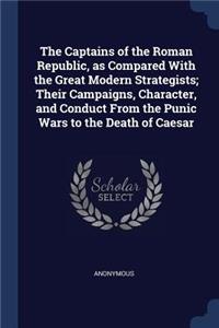 The Captains of the Roman Republic, as Compared With the Great Modern Strategists; Their Campaigns, Character, and Conduct From the Punic Wars to the Death of Caesar
