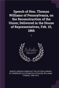 Speech of Hon. Thomas Williams of Pennsylvania, on the Reconstruction of the Union; Delivered in the House of Representatives, Feb. 10, 1866