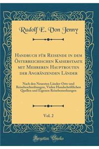 Handbuch Fï¿½r Reisende in Dem ï¿½sterreichischen Kaiserstaate Mit Mehreren Hauptrouten Der Angrï¿½nzenden Lï¿½nder, Vol. 2: Nach Den Neuesten Lï¿½nder-Orts-Und Reisebeschreibungen, Vielen Handschriftlichen Quellen Und Eigenen Reisebemerkungen
