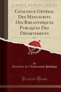 Catalogue GÃ©nÃ©ral Des Manuscrits Des BibliothÃ¨ques Publiques Des DÃ©partements, Vol. 1 (Classic Reprint)