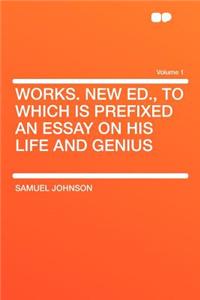 Works. New Ed., to Which Is Prefixed an Essay on His Life and Genius Volume 1