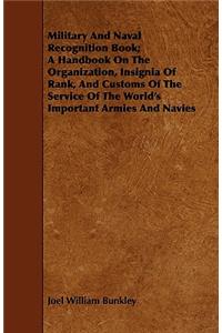 Military And Naval Recognition Book; A Handbook On The Organization, Insignia Of Rank, And Customs Of The Service Of The World's Important Armies And Navies