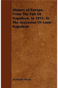 History of Europe, From The Fall Of Napoleon, In 1815, To The Accession Of Louis Napoleon