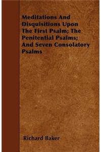 Meditations And Disquisitions Upon The First Psalm; The Penitential Psalms; And Seven Consolatory Psalms