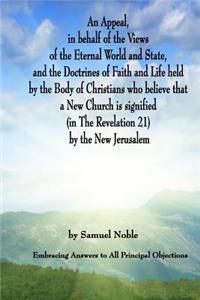 Appeal in behalf of the Views of the Eternal World and State, and the Doctrines of Faith and Life held by the Body of Christians Who Believe that a New Church is Signified (in The Revelation 21) by The New Jerusalem