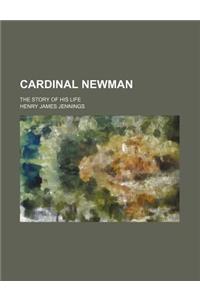 Cardinal Newman; The Story of His Life