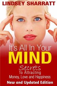 It's All in Your Mind: Secrets to Attracting Money, Love and Happiness