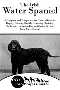 The Irish Water Spaniel: A Complete and Comprehensive Owners Guide To: Buying, Owning, Health, Grooming, Training, Obedience, Understanding and Caring for Your Irish Water Spaniel