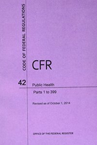 Code of Federal Regulations Title 42, Public Health, Parts 1-399, 2014