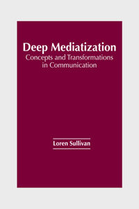 Deep Mediatization: Concepts and Transformations in Communication