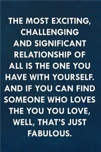 The most exciting, challenging and significant relationship of all is the one you have with yourself.