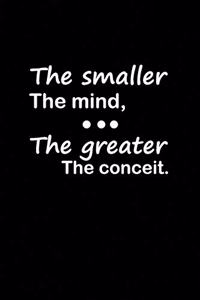 The smaller the mind, the greater the conceit