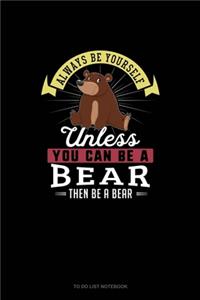 Always Be Yourself Unless You Can Be A Bear Then Be A Bear