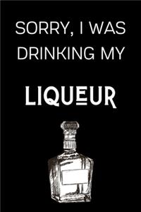 Sorry I Was Drinking My Liqueur