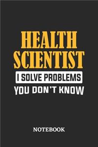 Health Scientist I Solve Problems You Don't Know Notebook