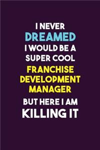 I Never Dreamed I would Be A Super Cool Franchise Development Manager But Here I Am Killing It