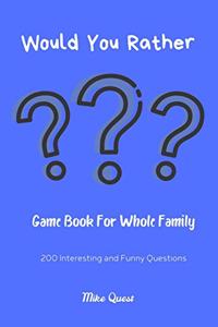 Would You Rather? Game Book For Whole Family. 200 Interesting and Funny Questions
