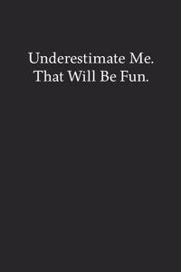 Underestimate Me. That Will Be Fun.