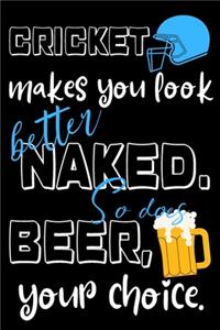 Cricket makes you look better naked. So does beer, your choice.