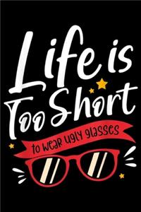 Life Is Too Short To Wear Ugly Glasses