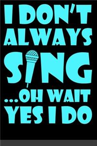 I Don't Always Sing Oh Wait Yes I Do