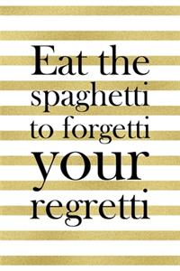 Eat The Spaghetti To Forgetti Your Regretti.
