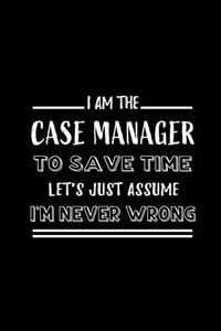 I am the Case Manager To Save Time Let's Just Assume I'm Never Wrong