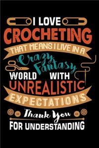 I Love Crocheting That Means I Live In A Crazy Fantasy World With Unrealistic Expectations Thank You For Understanding