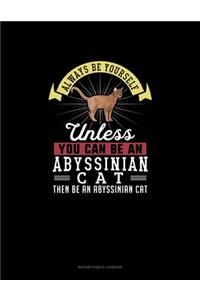 Always Be Yourself Unless You Can Be An Abyssinian Cat Then Be An Abyssinian Cat