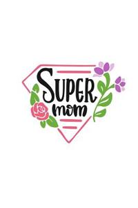 Super Mom: Pink Mother's Badge 150 Lined Journal Pages Planner Diary Notebook with Illustrated Flowers on the Cover