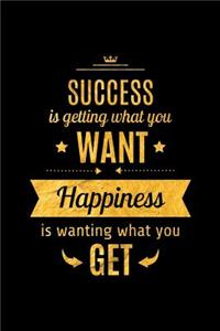 Success Is Getting What You Want. Happiness Is Wanting What You Get