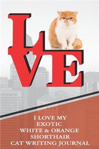 I Love My Exotic White & Orange Shorthair Cat Writing Journal