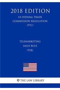 Telemarketing Sales Rule (TSR) (US Federal Trade Commission Regulation) (FTC) (2018 Edition)