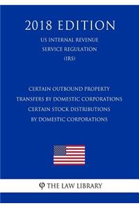Certain Outbound Property Transfers by Domestic Corporations - Certain Stock Distributions by Domestic Corporations (US Internal Revenue Service Regulation) (IRS) (2018 Edition)