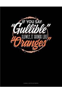 If You Say Gullible Slowly It Sounds Like Oranges