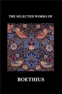 THE SELECTED WORKS OF Anicius Manlius Severinus Boethius (Including THE TRINITY IS ONE GOD NOT THREE GODS and CONSOLATION OF PHILOSOPHY) (Paperback)