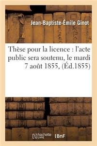 Thèse Pour La Licence: l'Acte Public Sera Soutenu, Le Mardi 7 Aout 1855,
