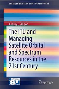 Itu and Managing Satellite Orbital and Spectrum Resources in the 21st Century