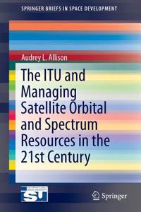 Itu and Managing Satellite Orbital and Spectrum Resources in the 21st Century