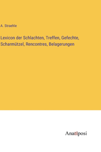 Lexicon der Schlachten, Treffen, Gefechte, Scharmützel, Rencontres, Belagerungen