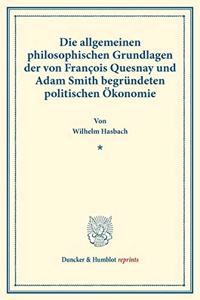 Die Allgemeinen Philosophischen Grundlagen Der Von Francois Quesnay Und Adam Smith Begrundeten Politischen Okonomie