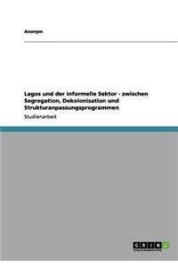 Lagos und der informelle Sektor - zwischen Segregation, Dekolonisation und Strukturanpassungsprogrammen