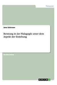 Beratung in der Pädagogik unter dem Aspekt der Erziehung