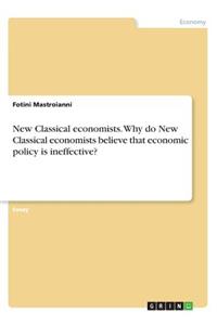New Classical economists. Why do New Classical economists believe that economic policy is ineffective?