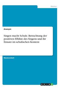 Singen macht Schule. Betrachtung der positiven Effekte des Singens und ihr Einsatz im schulischen Kontext