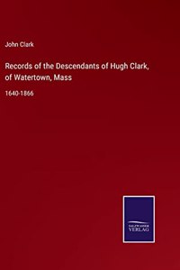 Records of the Descendants of Hugh Clark, of Watertown, Mass