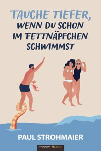 Tauche tiefer, wenn du schon im Fettnäpfchen schwimmst